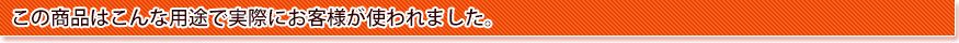 この商品はこんな用途で実際にお客様が使われました。