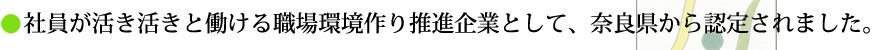 社員が活き活きと働ける職場労働環境作り推進企業として、奈良県から認定されました。