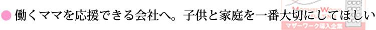 働くママを応援できる社会へ。子供と家庭を一番大切にしてほしいから。