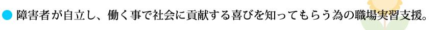 障害者が自立し、働く事で社会に貢献する喜びを知ってもらう為の職場実習支援。