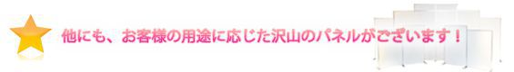 他にも、お客様の用途に応じたたくさんのパネルがございます!