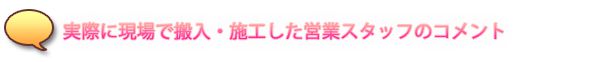実際に現場で搬入・施工した営業スタッフのコメント