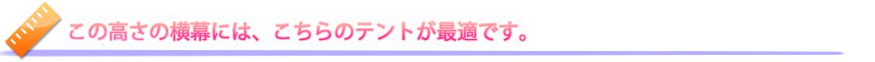 この高さの横幕には、こちらのテントが最適です。