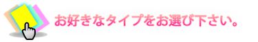 お好きなタイプをお選びください。
