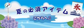 夏の必須アイテムはこちら!