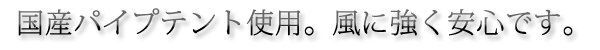 国産パイプテント使用。風に強く、安全です。
