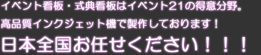 イベント看板・式典看板はイベント21の得意分野。高品質インクジェット機で製作しております。日本全国お任せください!!!